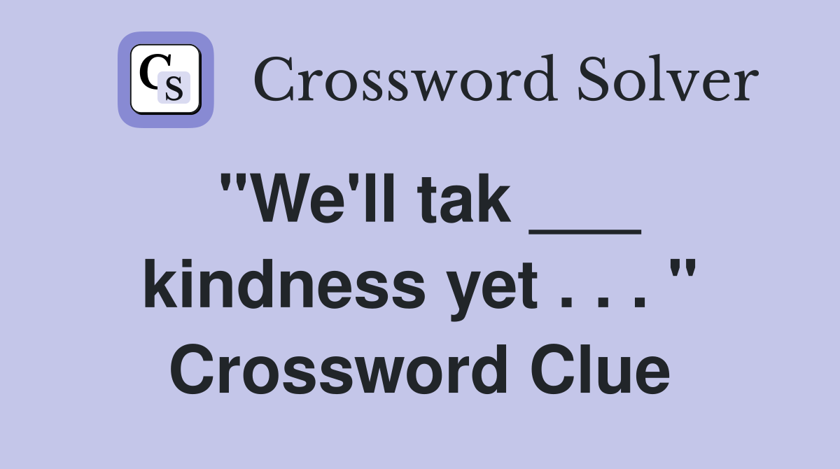 "We'll tak ___ kindness yet . . . " Crossword Clue