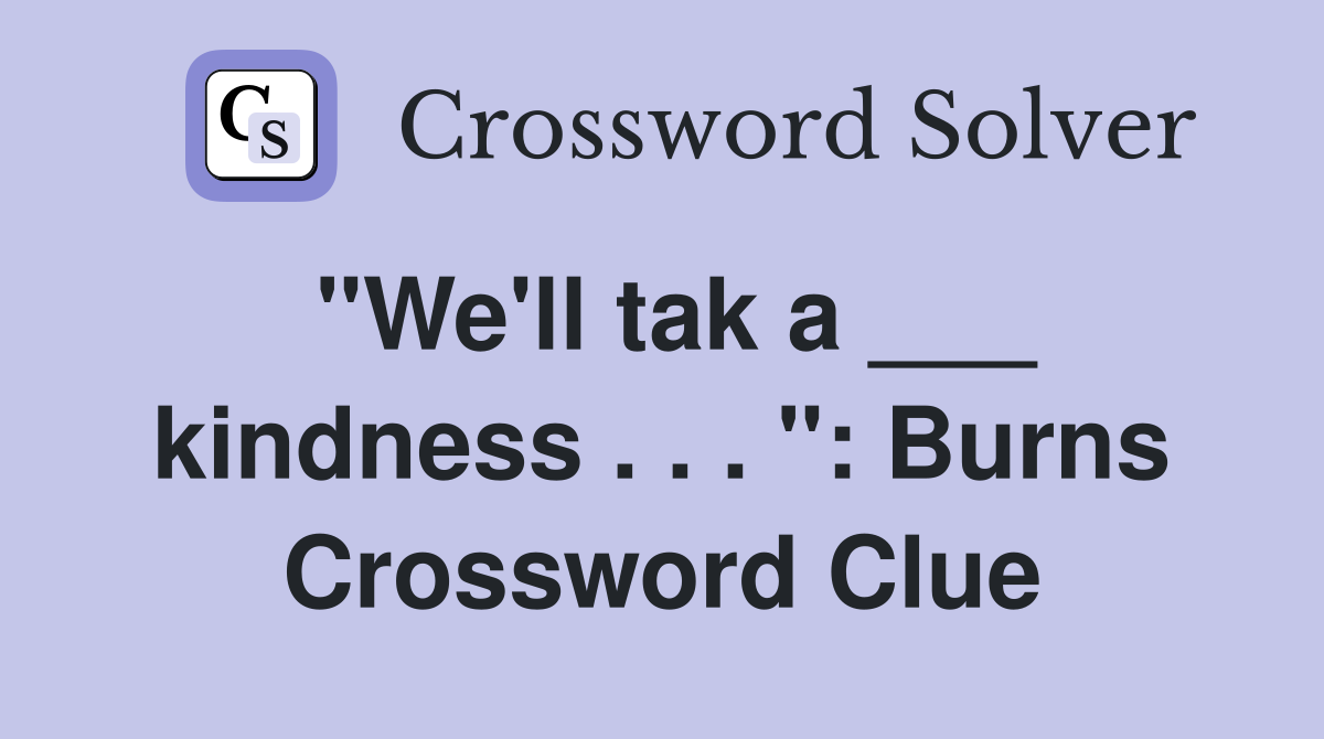 "We'll tak a ___ kindness . . . ": Burns Crossword Clue