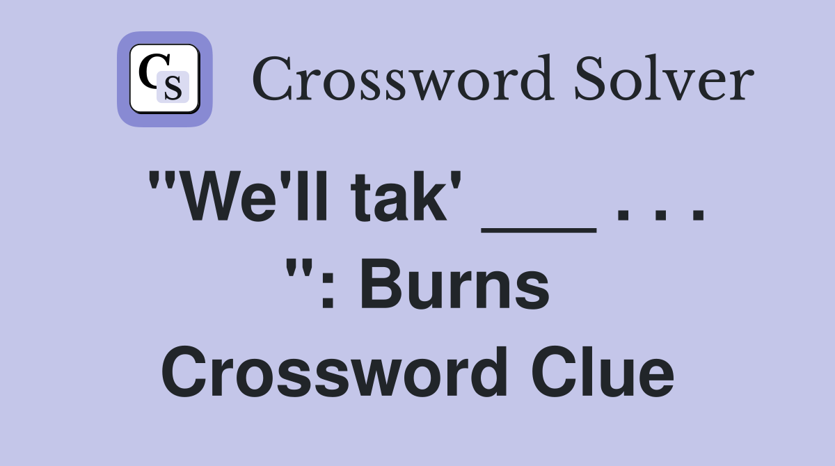 "We'll tak' ___ . . . ": Burns Crossword Clue