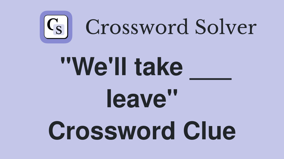 "We'll take ___ leave" Crossword Clue