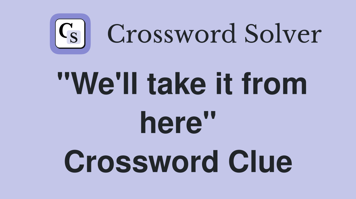 "We'll take it from here" Crossword Clue