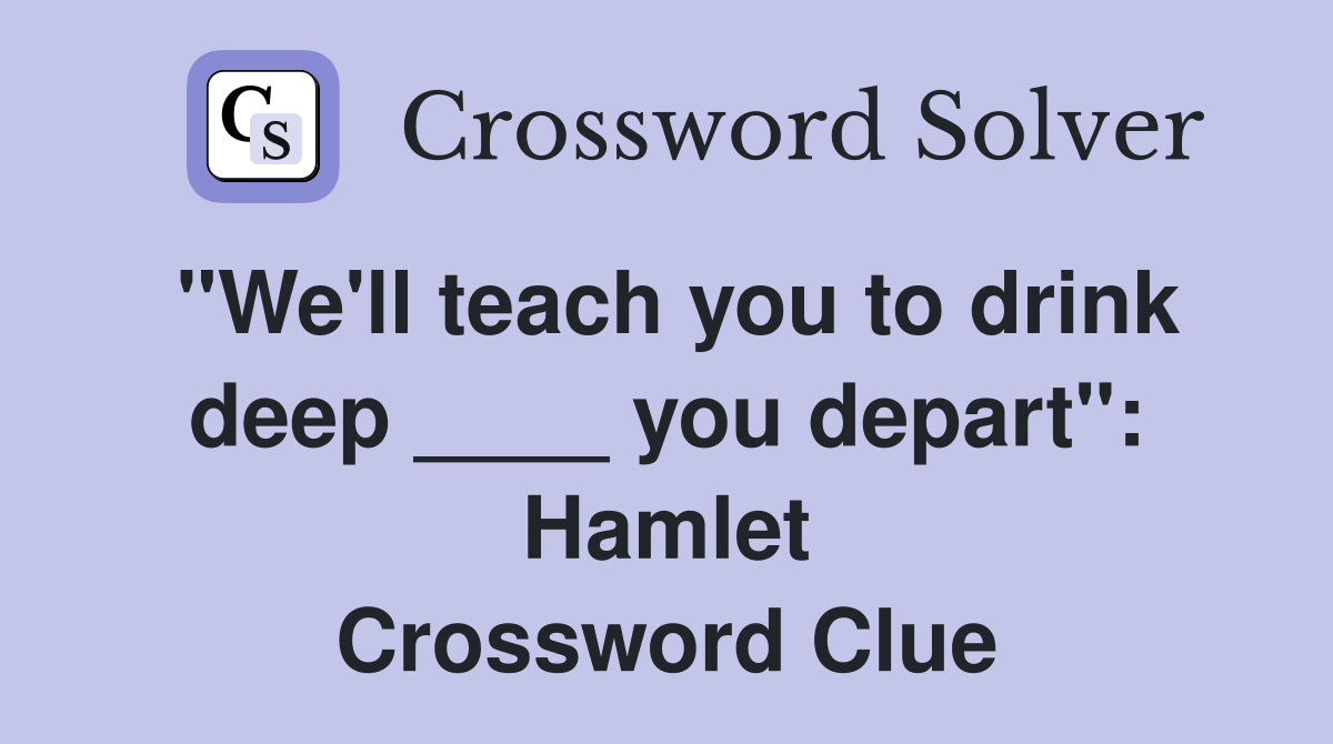 "We'll teach you to drink deep ____ you depart": Hamlet Crossword Clue