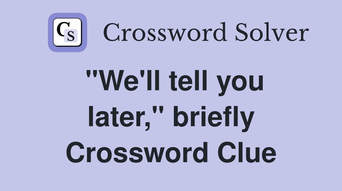 "We'll tell you later," briefly Crossword Clue