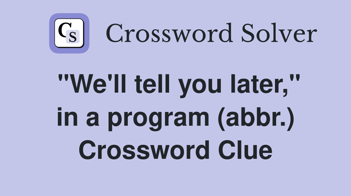 "We'll tell you later," in a program (abbr.) Crossword Clue