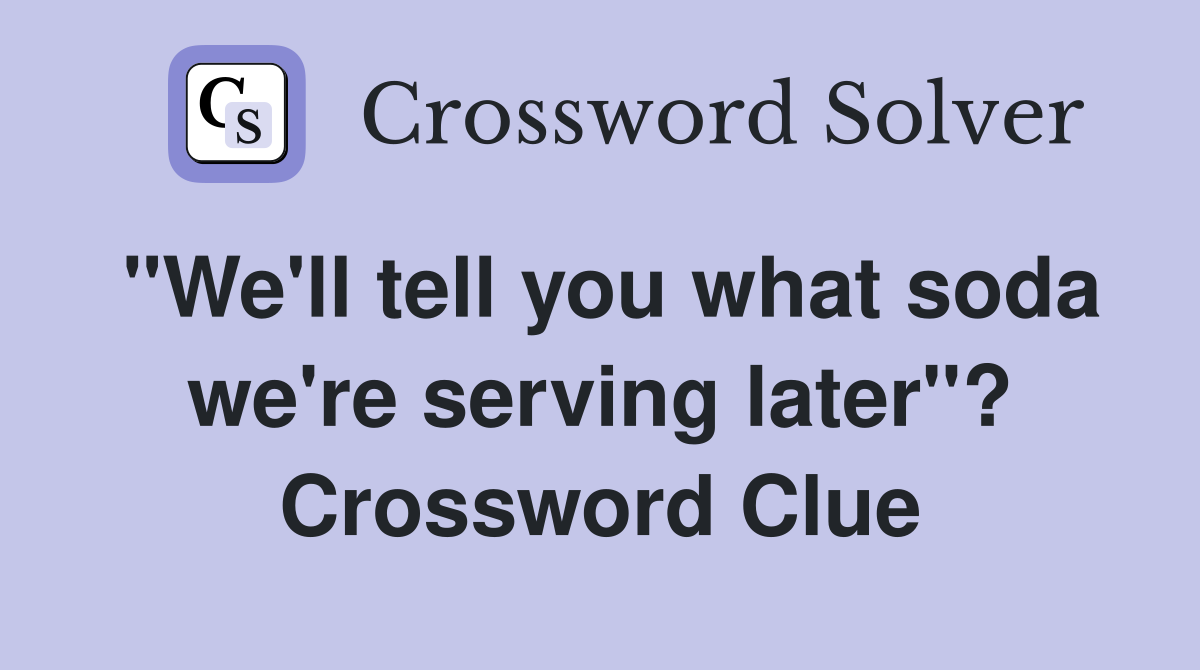 "We'll tell you what soda we're serving later"? Crossword Clue