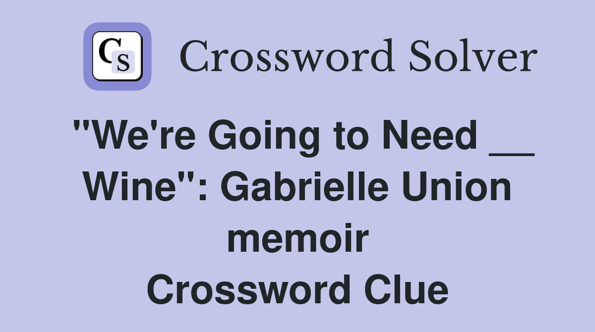 "We're Going to Need __ Wine": Gabrielle Union memoir Crossword Clue
