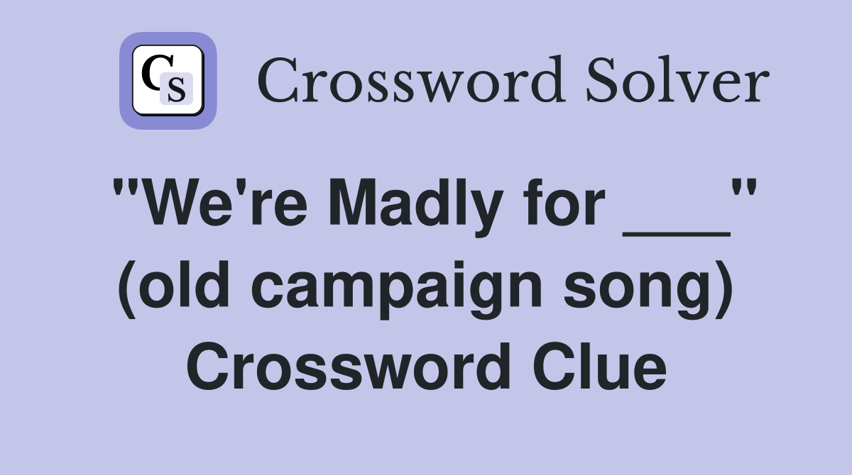"We're Madly for ___" (old campaign song) Crossword Clue