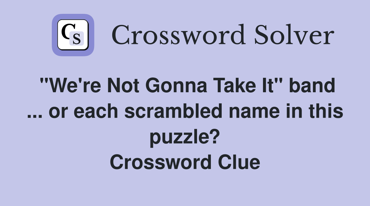 "We're Not Gonna Take It" band ... or each scrambled name in this puzzle? Crossword Clue