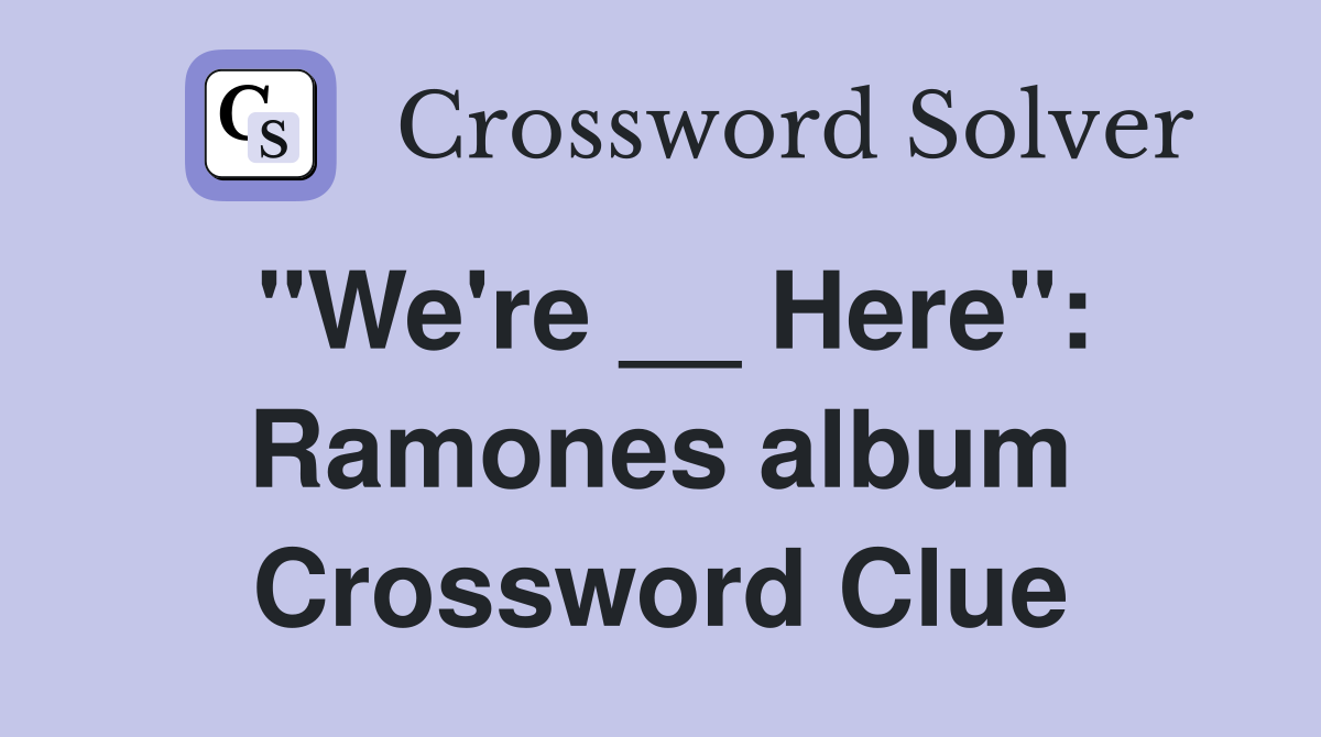 "We're __ Here": Ramones album Crossword Clue