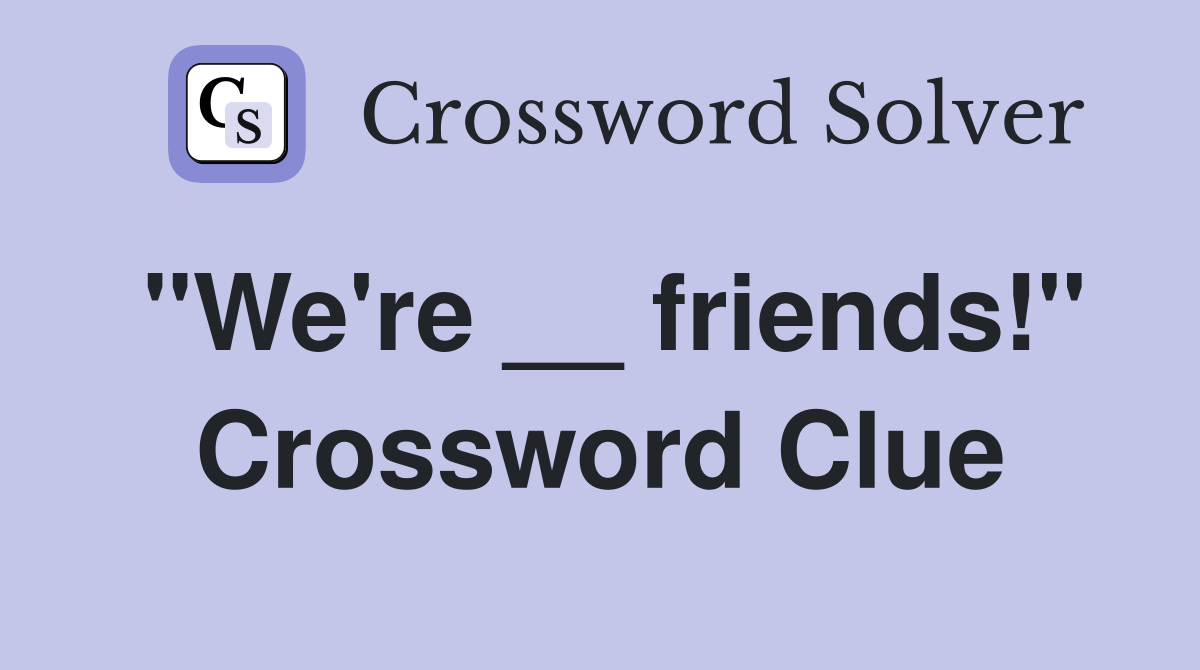 "We're __ friends!" Crossword Clue