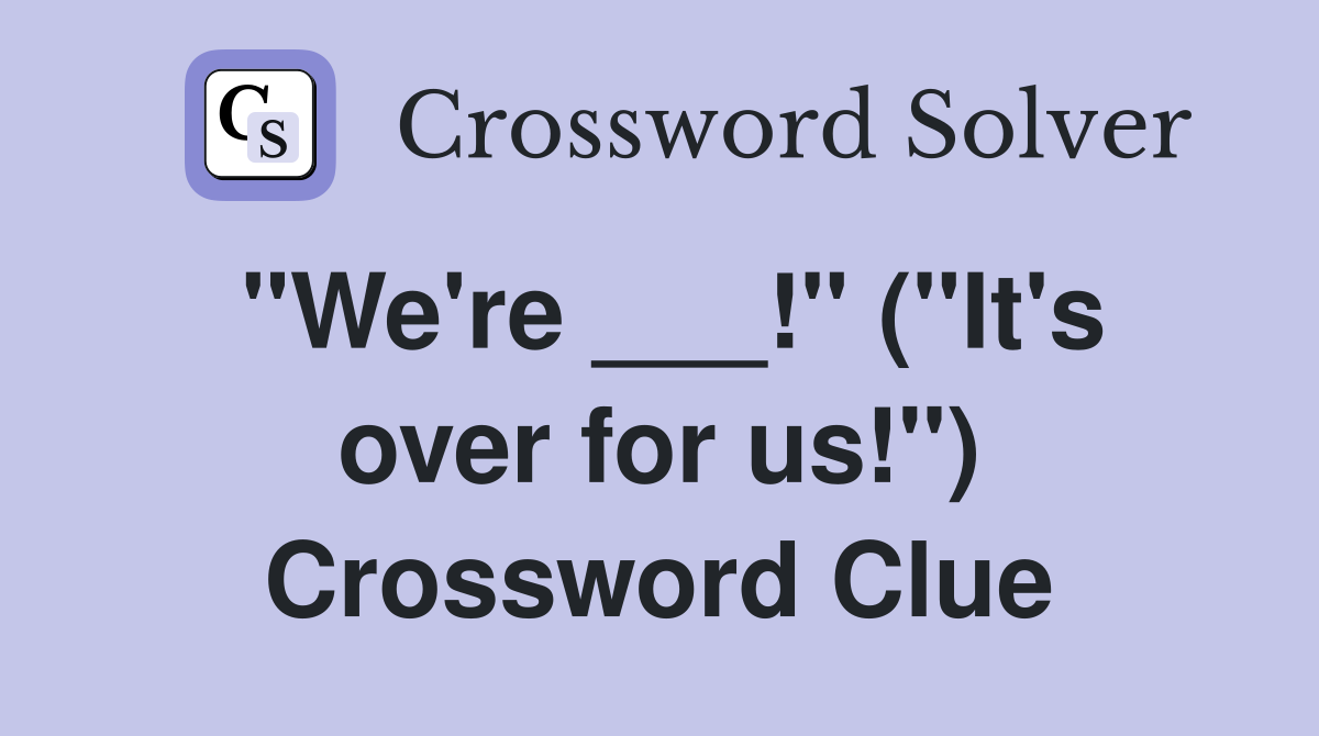 "We're ___!" ("It's over for us!") Crossword Clue
