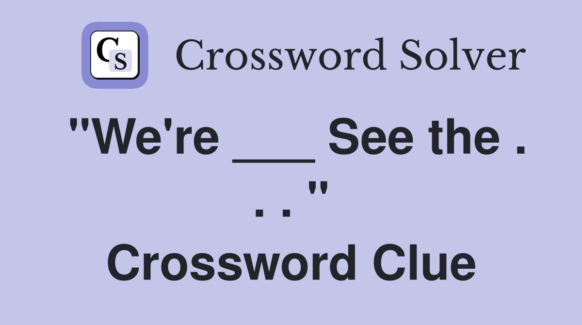 "We're ___ See the . . . " Crossword Clue