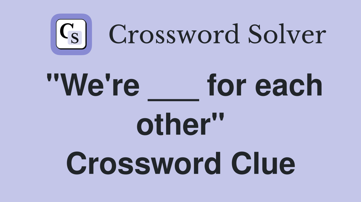 "We're ___ for each other" Crossword Clue