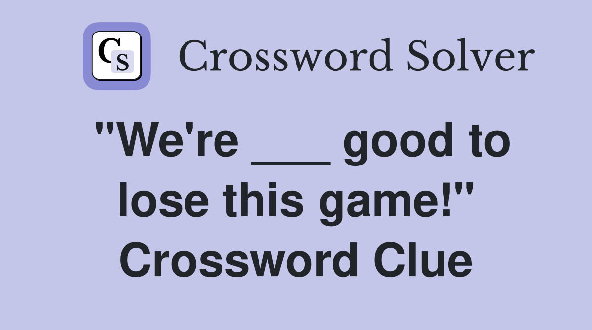 "We're ___ good to lose this game!" Crossword Clue
