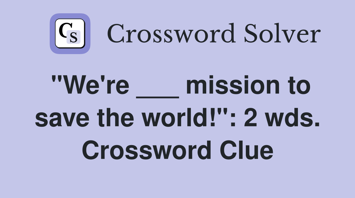 "We're ___ mission to save the world!": 2 wds. Crossword Clue