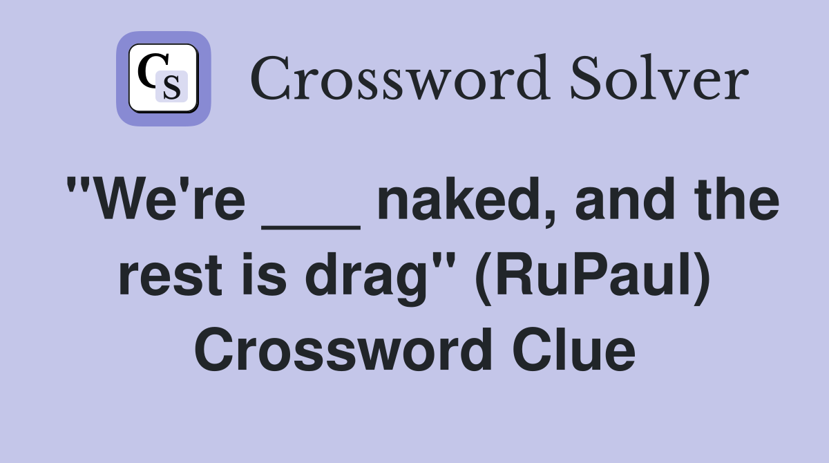 "We're ___ naked, and the rest is drag" (RuPaul) Crossword Clue