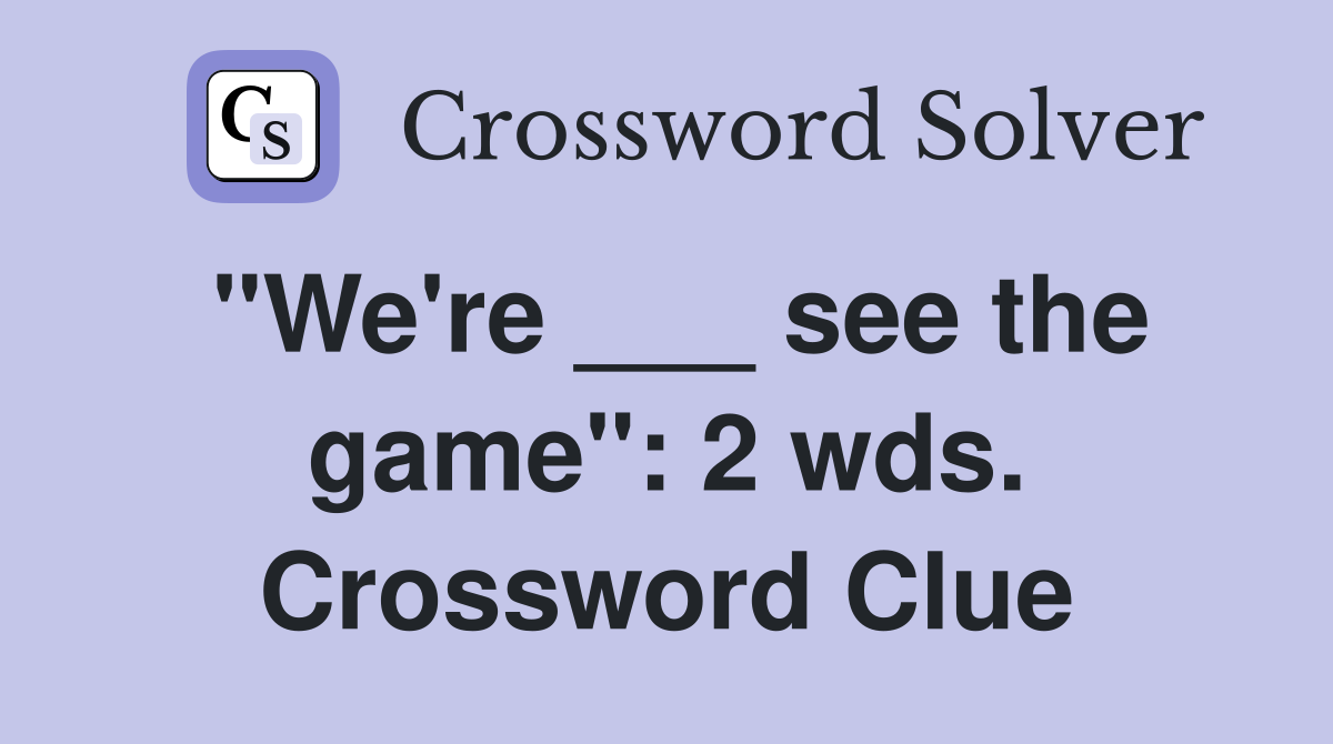 "We're ___ see the game": 2 wds. Crossword Clue