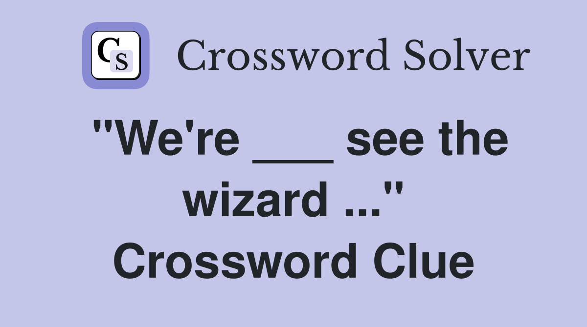 "We're ___ see the wizard ..." Crossword Clue