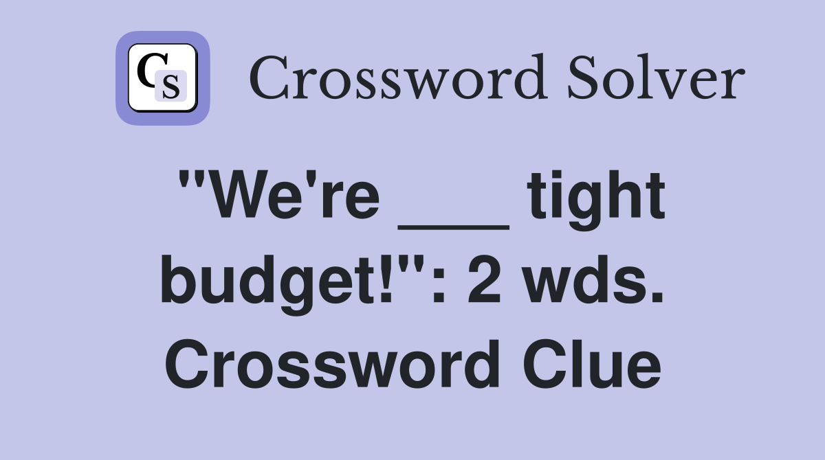 "We're ___ tight budget!": 2 wds. Crossword Clue
