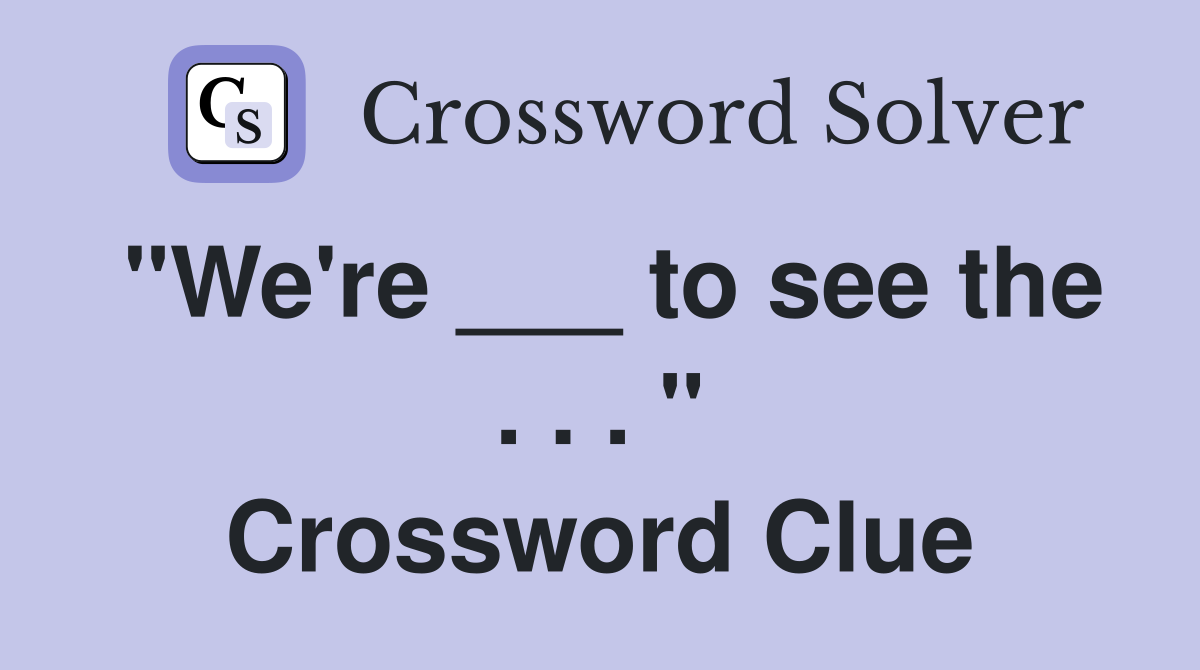 "We're ___ to see the . . . " Crossword Clue