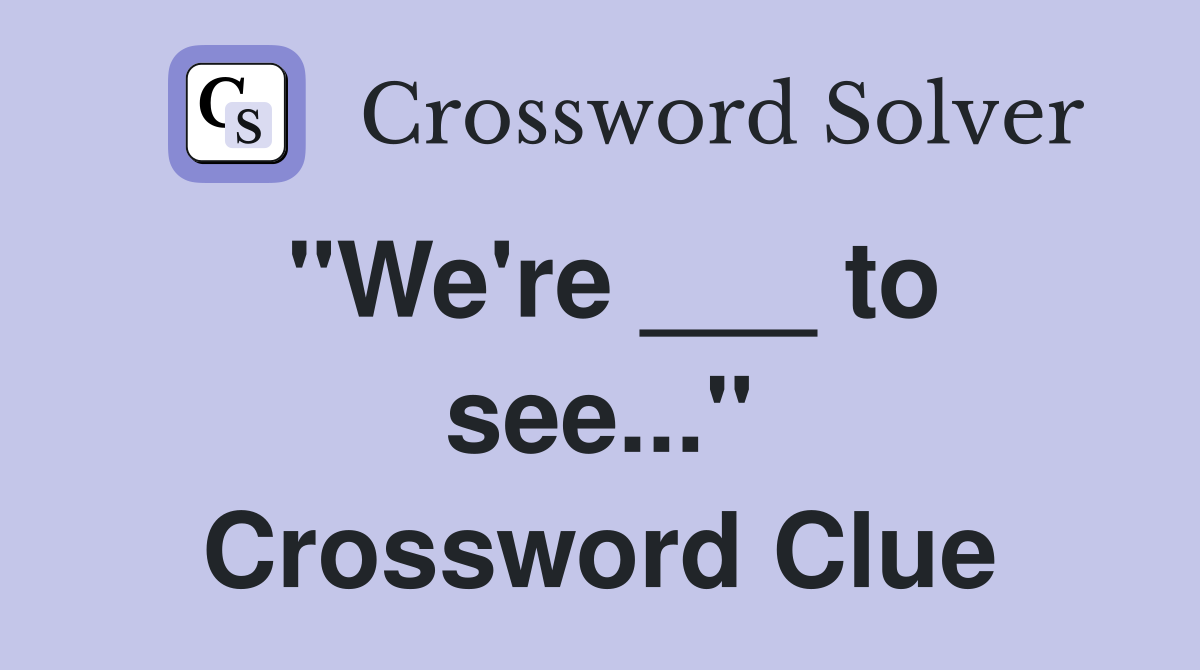 "We're ___ to see..." Crossword Clue