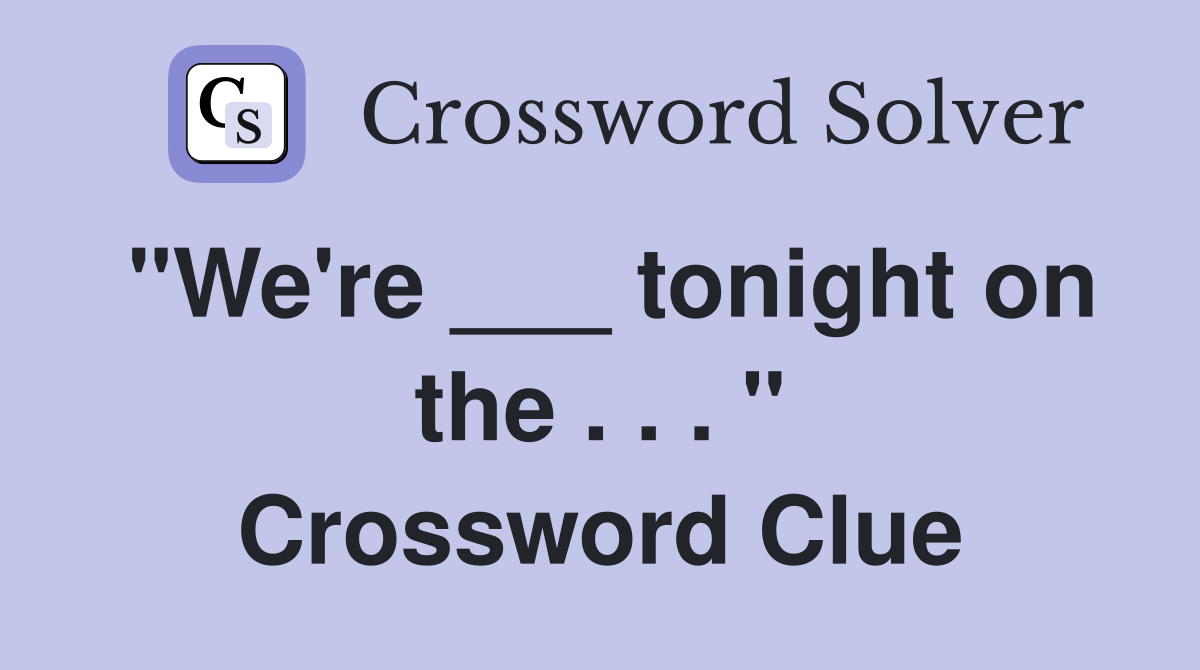 "We're ___ tonight on the . . . " Crossword Clue