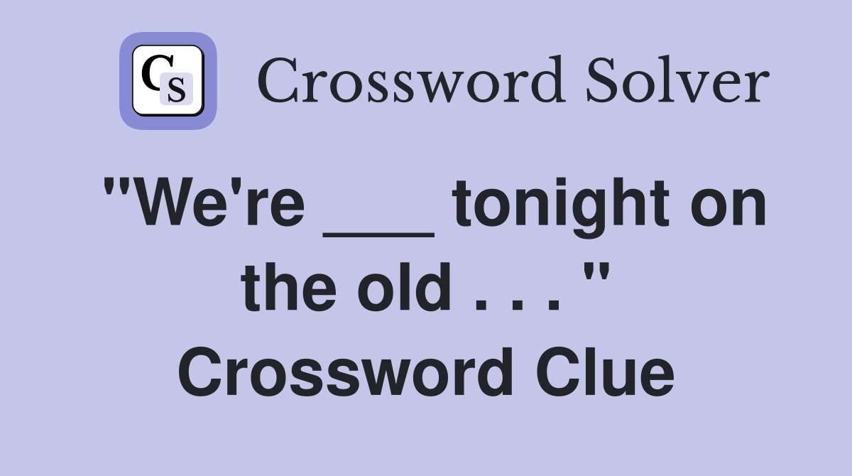 "We're ___ tonight on the old . . . " Crossword Clue