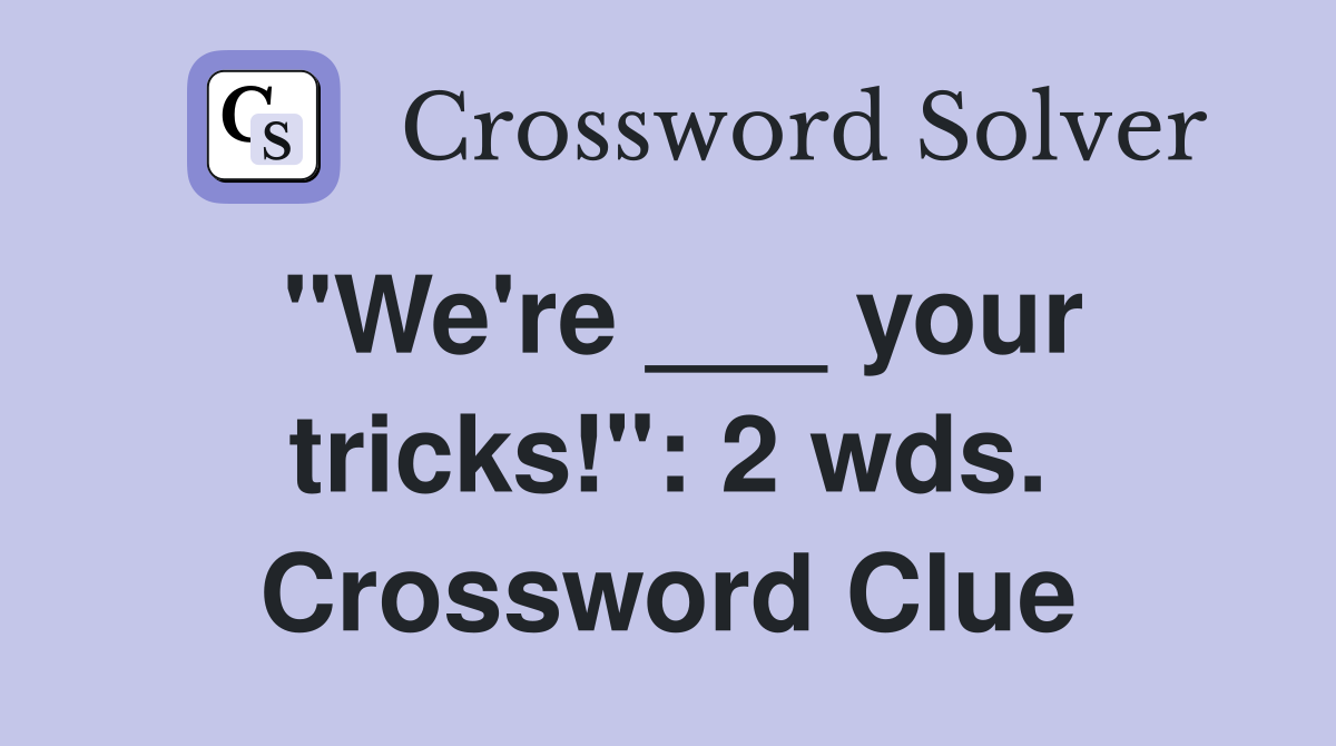 "We're ___ your tricks!": 2 wds. Crossword Clue
