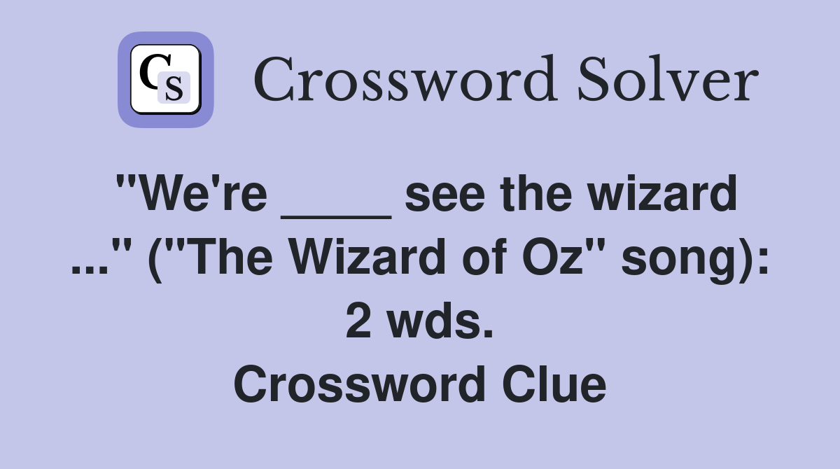 "We're ____ see the wizard ..." ("The Wizard of Oz" song): 2 wds. Crossword Clue