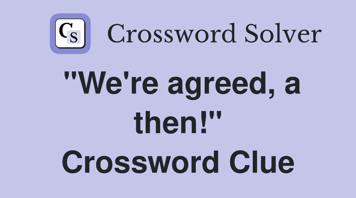 "We're agreed, a then!" Crossword Clue