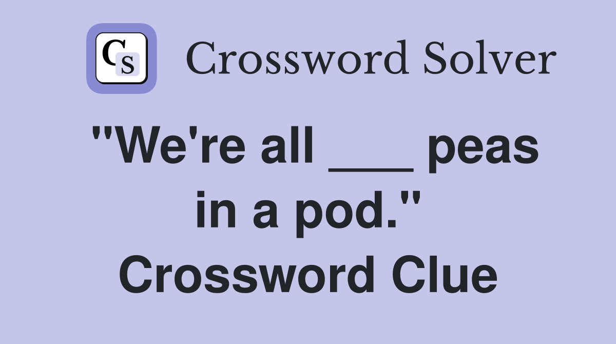 "We're all ___ peas in a pod." Crossword Clue