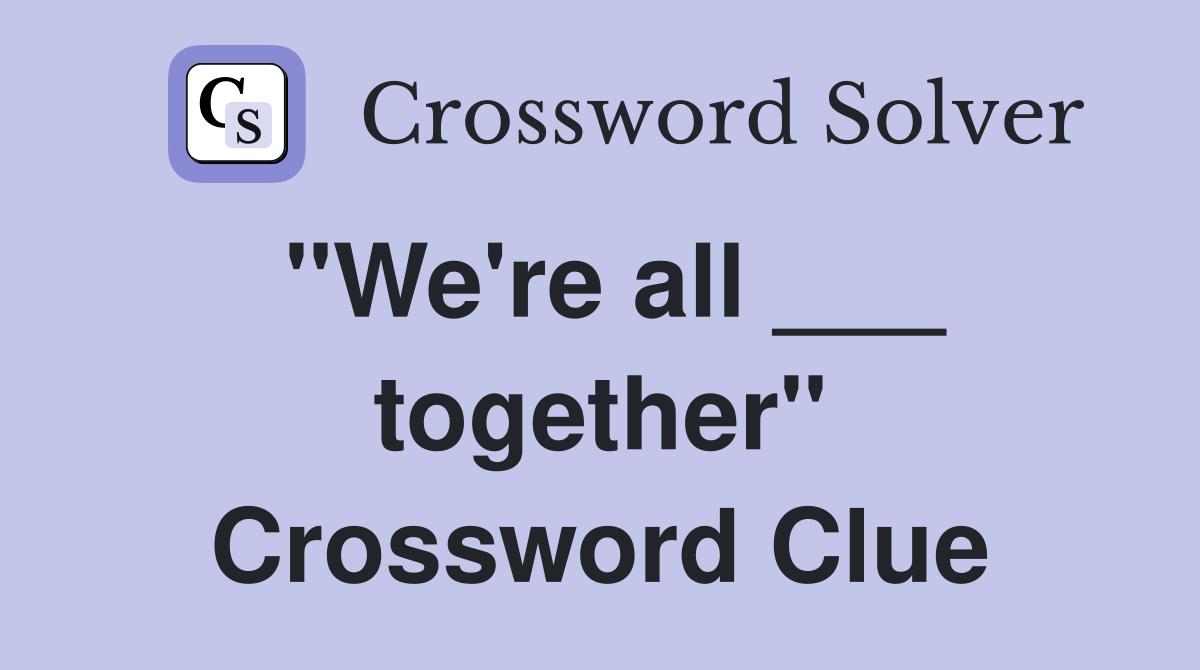 "We're all ___ together" Crossword Clue
