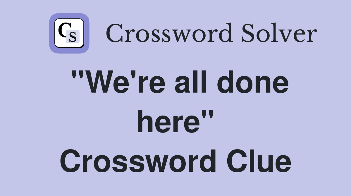 "We're all done here" Crossword Clue
