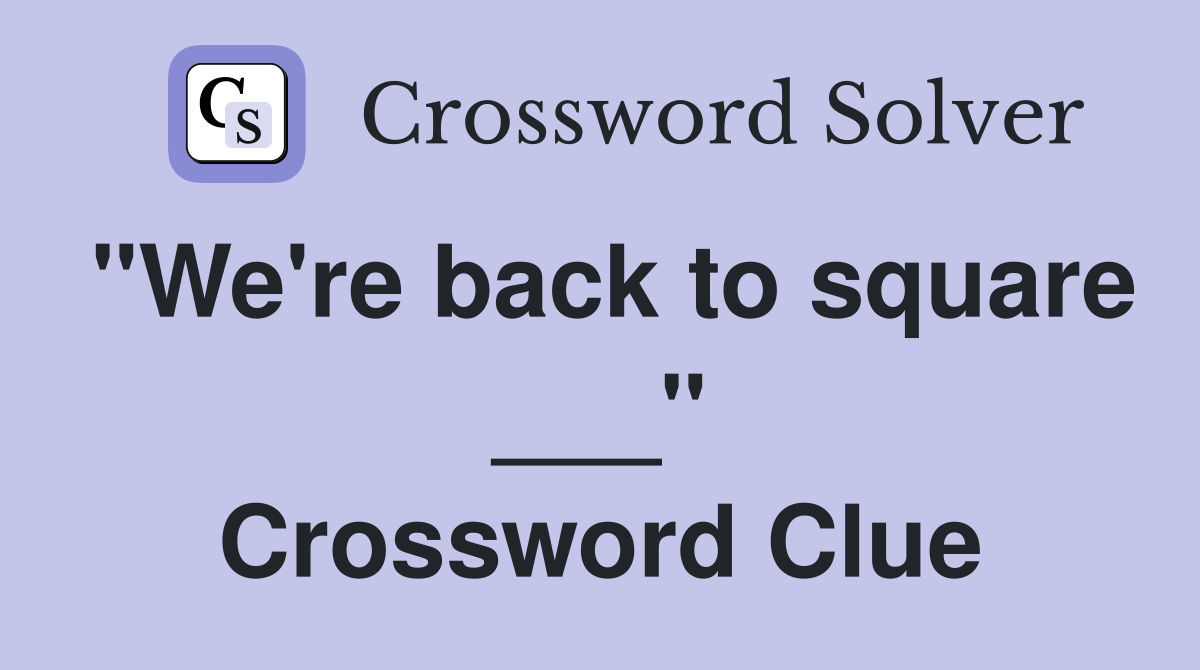 "We're back to square ___" Crossword Clue