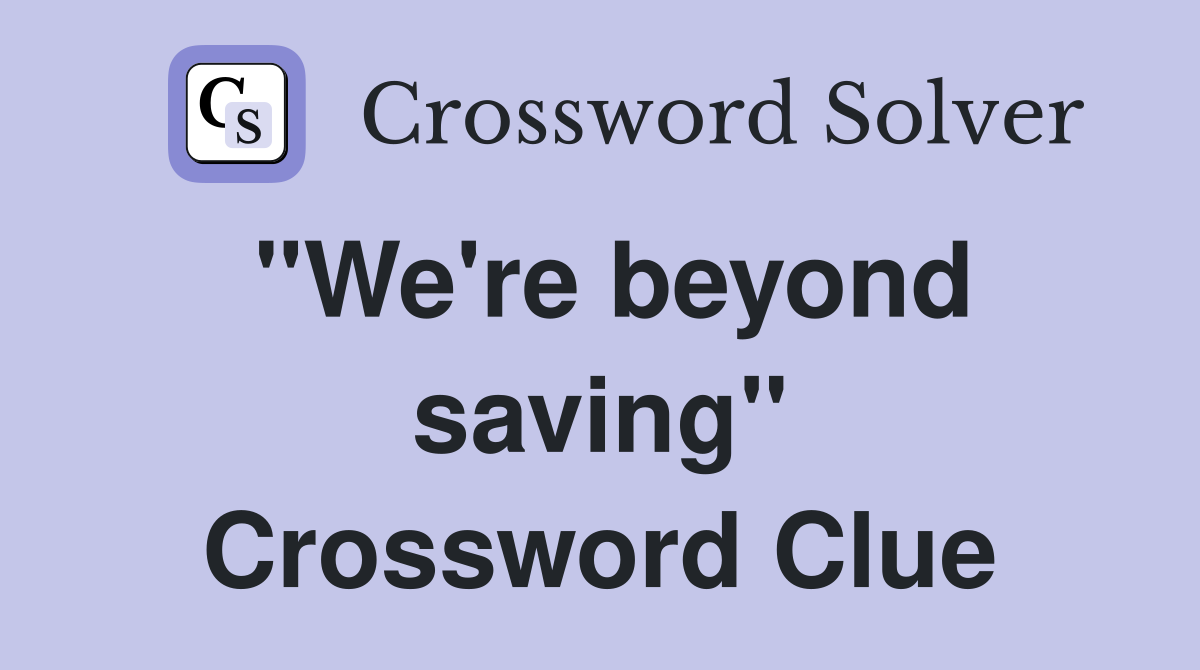 "We're beyond saving" Crossword Clue