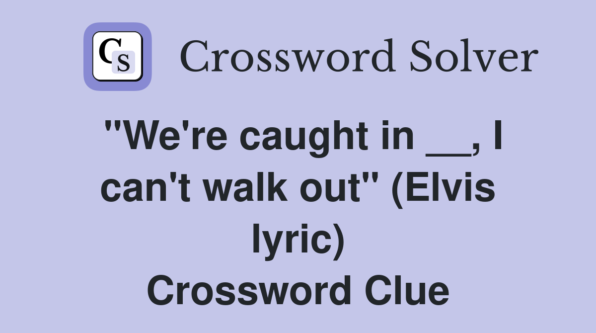 "We're caught in __, I can't walk out" (Elvis lyric) Crossword Clue