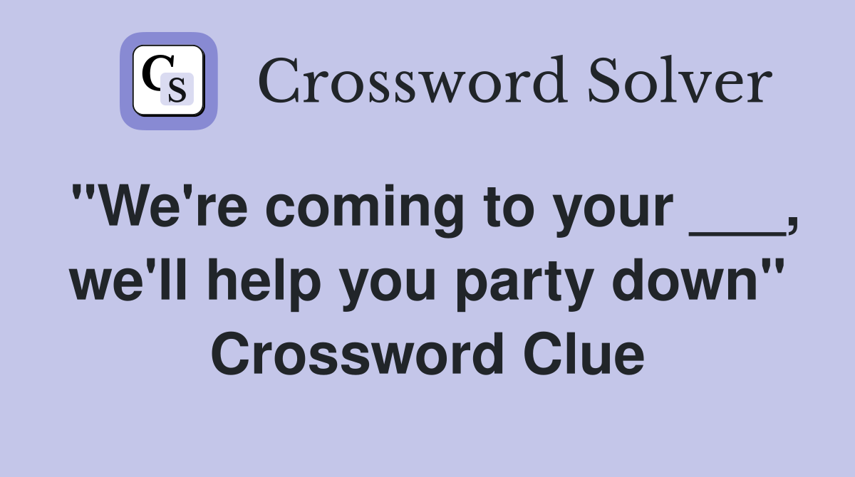 "We're coming to your ___, we'll help you party down" Crossword Clue