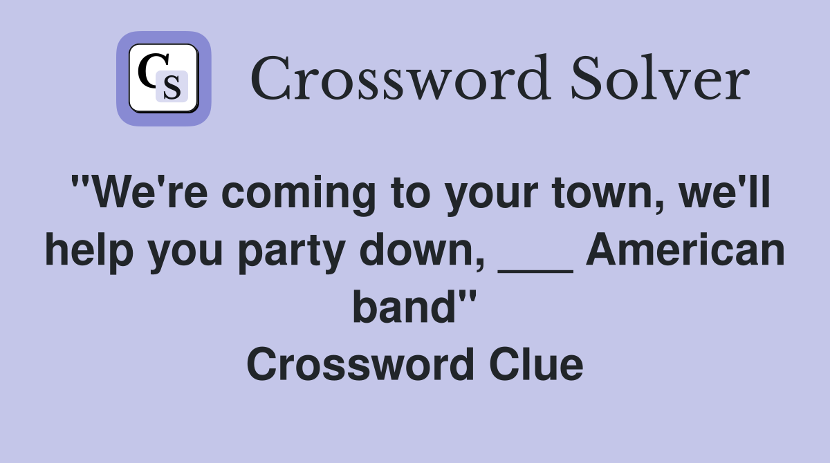 "We're coming to your town, we'll help you party down, ___ American band" Crossword Clue
