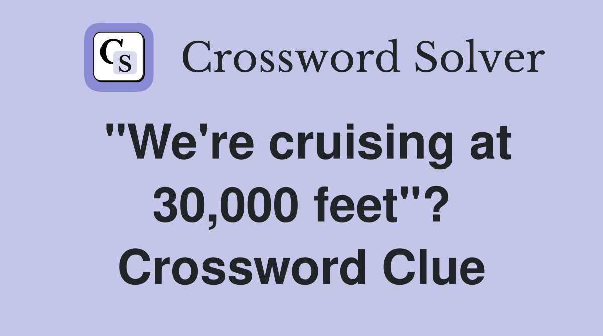 "We're cruising at 30,000 feet"? Crossword Clue