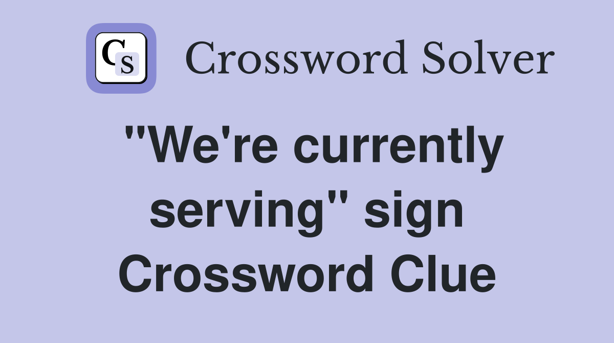 "We're currently serving" sign Crossword Clue
