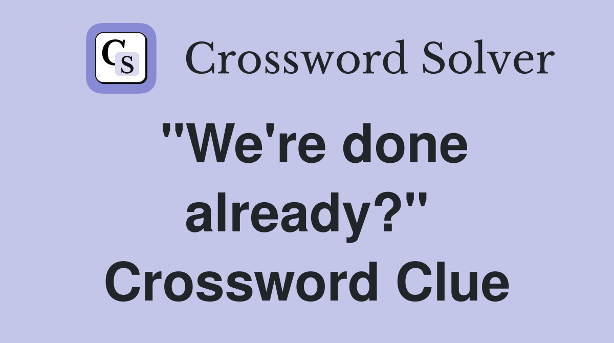 "We're done already?" Crossword Clue