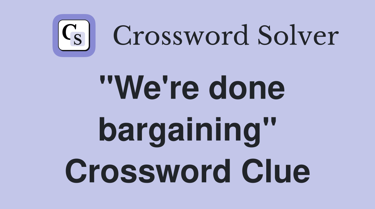 "We're done bargaining" Crossword Clue