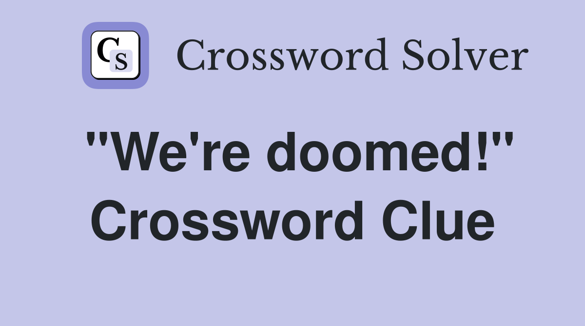 "We're doomed!" Crossword Clue