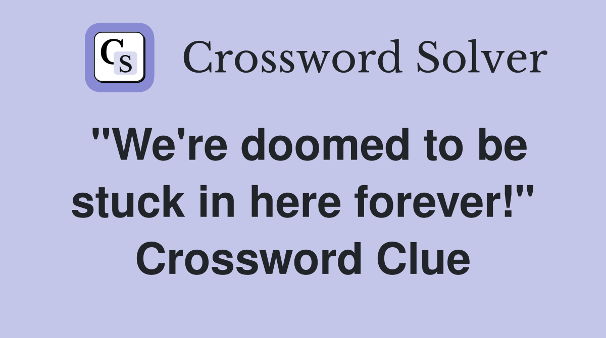 "We're doomed to be stuck in here forever!" Crossword Clue