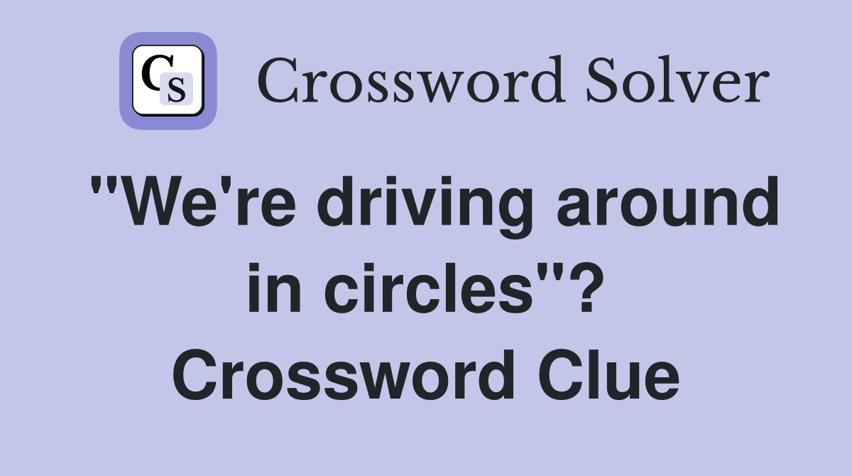 "We're driving around in circles"? Crossword Clue