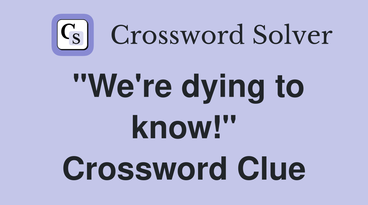 "We're dying to know!" Crossword Clue