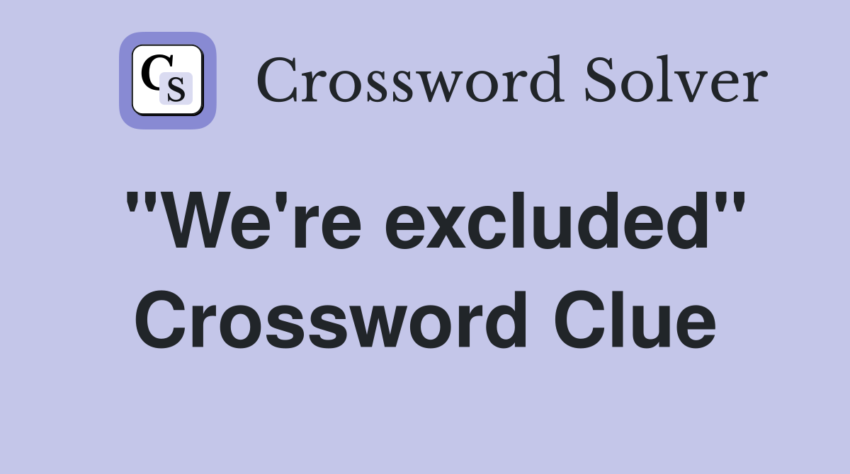 "We're excluded" Crossword Clue