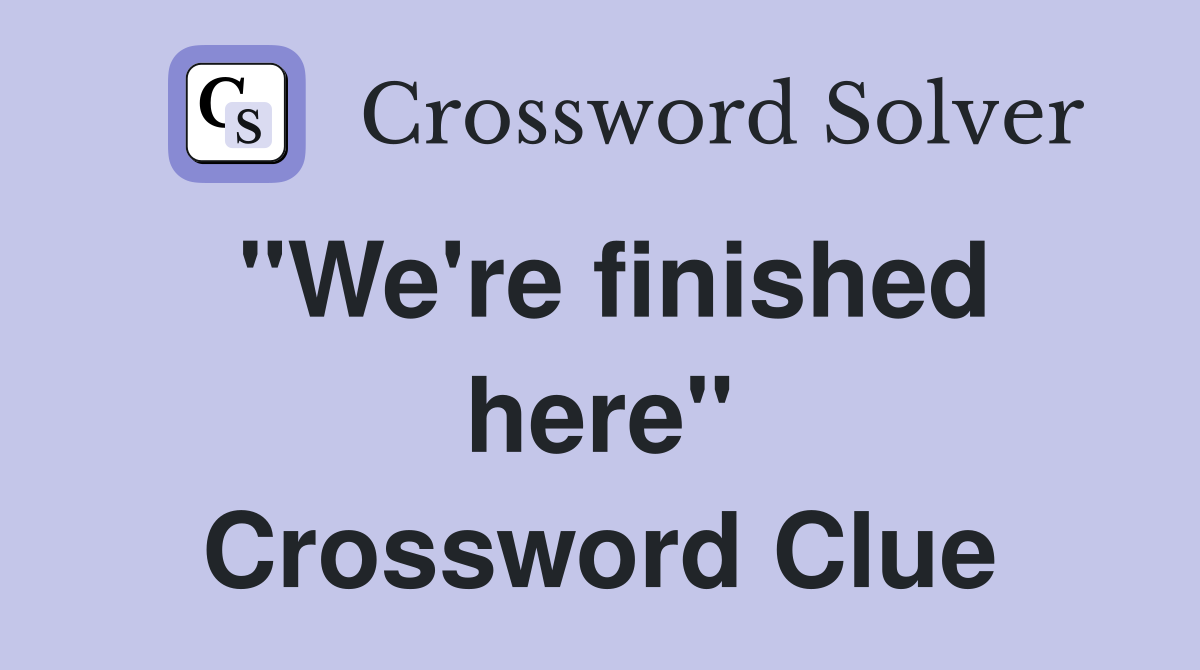 "We're finished here" Crossword Clue