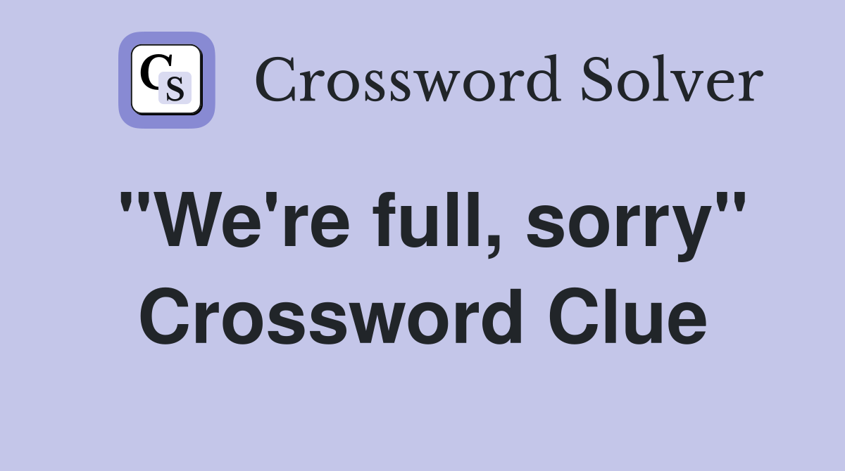 "We're full, sorry" Crossword Clue