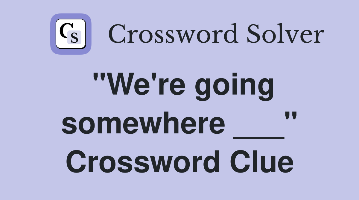 "We're going somewhere ___" Crossword Clue